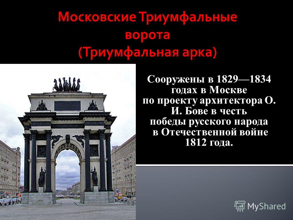 Сооружены в 18291834 годах в Москве по проекту архитектора О. И. Бове в честь победы русского народа в Отечественной войне 1812 года. Московские Триумфальные ворота (Триумфальная арка)