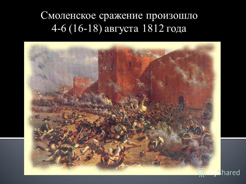 Смоленское сражение произошло 4-6 (16-18) августа 1812 года
