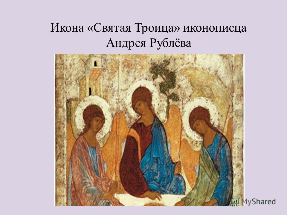 Икона «Святая Троица» иконописца Андрея Рублёва