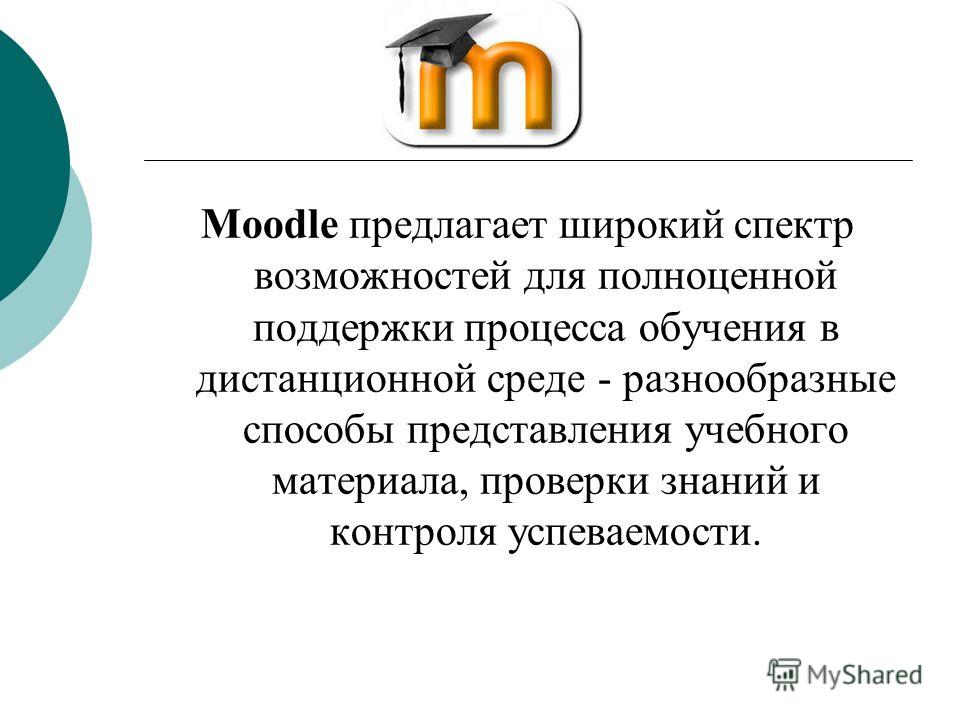 Moodle предлагает широкий спектр возможностей для полноценной поддержки процесса обучения в дистанционной среде - разнообразные способы представления учебного материала, проверки знаний и контроля успеваемости.