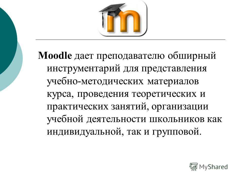 Moodle дает преподавателю обширный инструментарий для представления учебно-методических материалов курса, проведения теоретических и практических занятий, организации учебной деятельности школьников как индивидуальной, так и групповой.