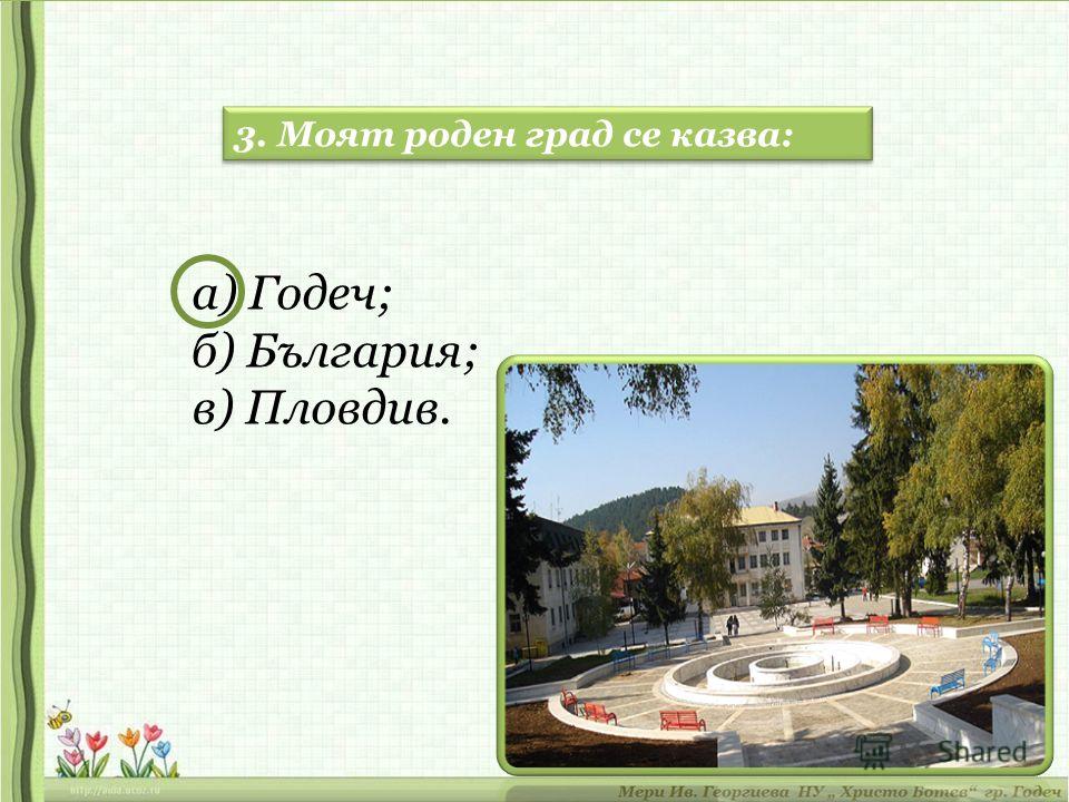 3. Моят роден град се казва: а) Годеч; б) България; в) Пловдив.