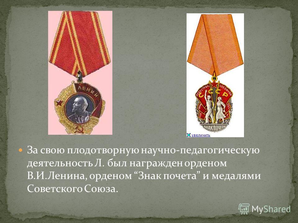 За свою плодотворную научно-педагогическую деятельность Л. был награжден орденом В.И.Ленина, орденом Знак почета и медалями Советского Союза.
