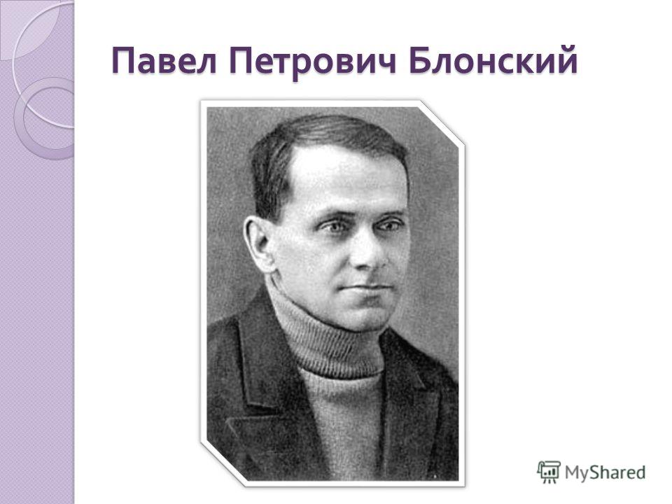 Реферат: Выдающийся советский психолог и педагог П.П. Блонский Реферат: Выдающийся советский психолог и педагог П.П. Блонский