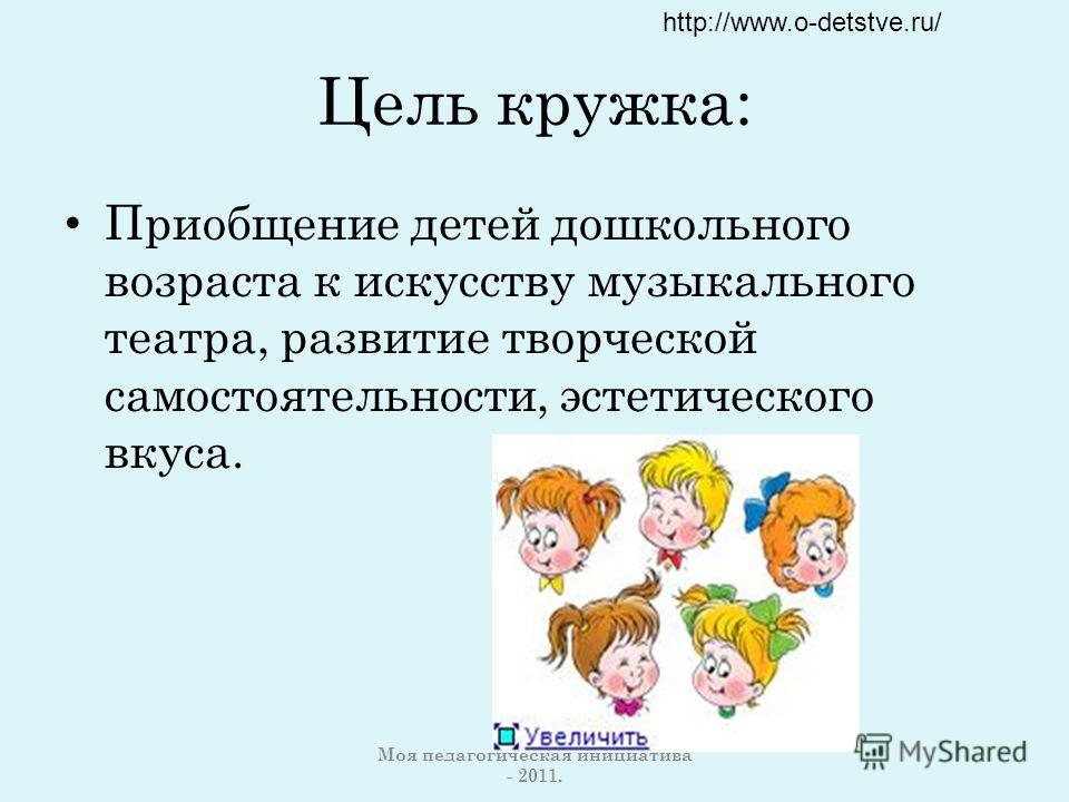 Цель кружка: Приобщение детей дошкольного возраста к искусству музыкального театра, развитие творческой самостоятельности, эстетического вкуса. http://www.o-detstve.ru/ Моя педагогическая инициатива - 2011.