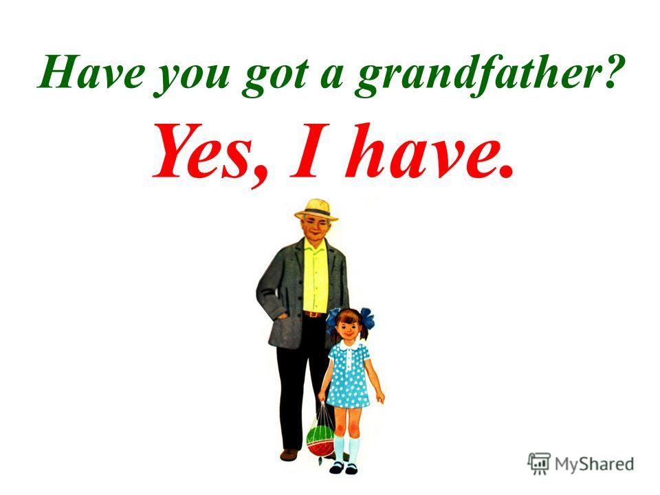 Have you got a grandmother? Yes, I have.