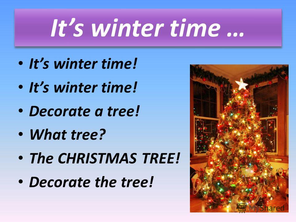 Its winter time … Its winter time! Decorate a tree! What tree? The CHRISTMAS TREE! Decorate the tree!
