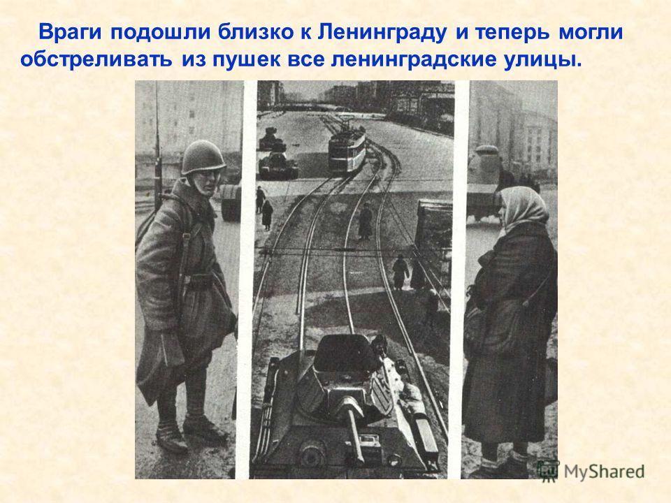 Враги подошли близко к Ленинграду и теперь могли обстреливать из пушек все ленинградские улицы. Враги подошли близко к Ленинграду и теперь могли обстреливать из пушек все ленинградские улицы.