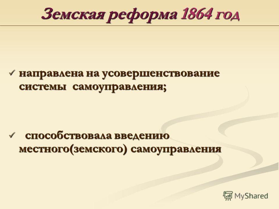 Земская реформа 1864 год направлена на усовершенствование системы самоуправления; с способствовала введению местного(земского) самоуправления