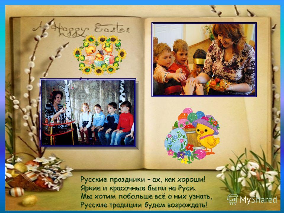 Русские праздники – ах, как хороши! Яркие и красочные были на Руси. Мы хотим побольше всё о них узнать, Русские традиции будем возрождать!