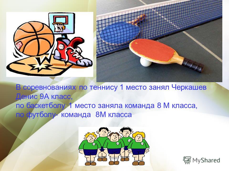 В соревнованиях по теннису 1 место занял Черкашев Денис 9А класс, по баскетболу 1 место заняла команда 8 М класса, по футболу- команда 8М класса