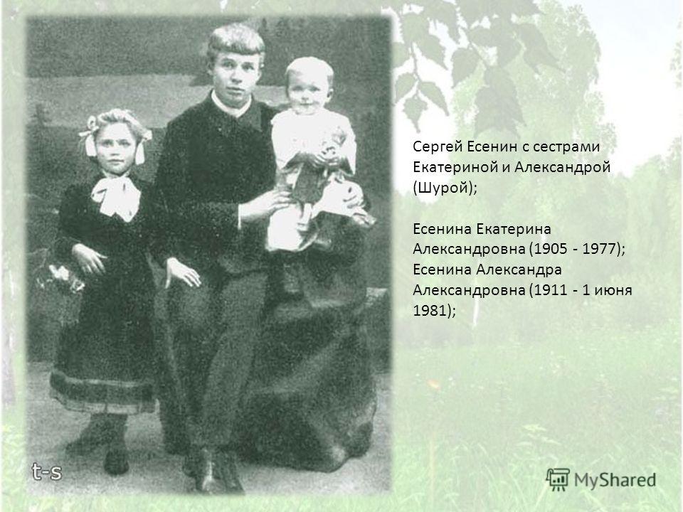 Сергей Есенин с сестрами Екатериной и Александрой (Шурой); Есенина Екатерина Александровна (1905 - 1977); Есенина Александра Александровна (1911 - 1 июня 1981);