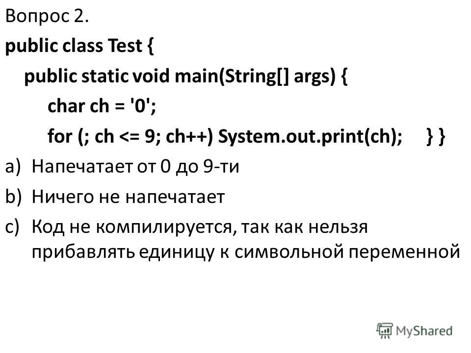 Вопрос 2. public class Test { public static void main(String[] args) { char ch = '0'; for (; ch 