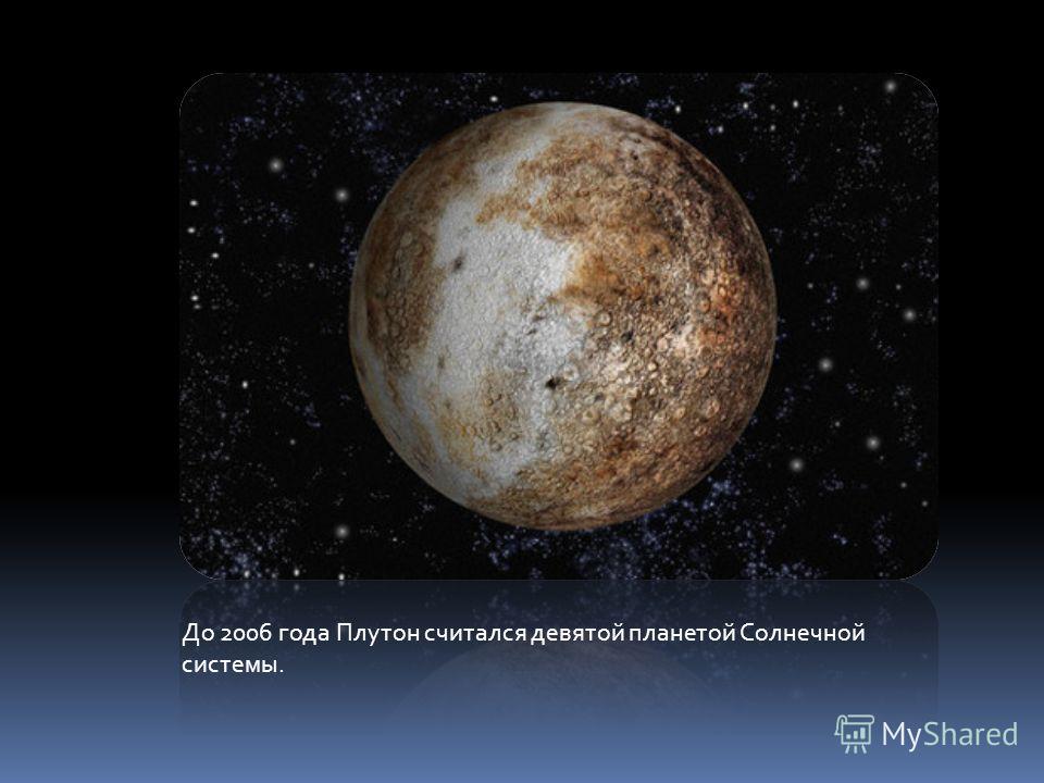 До 2006 года Плутон считался девятой планетой Солнечной системы.