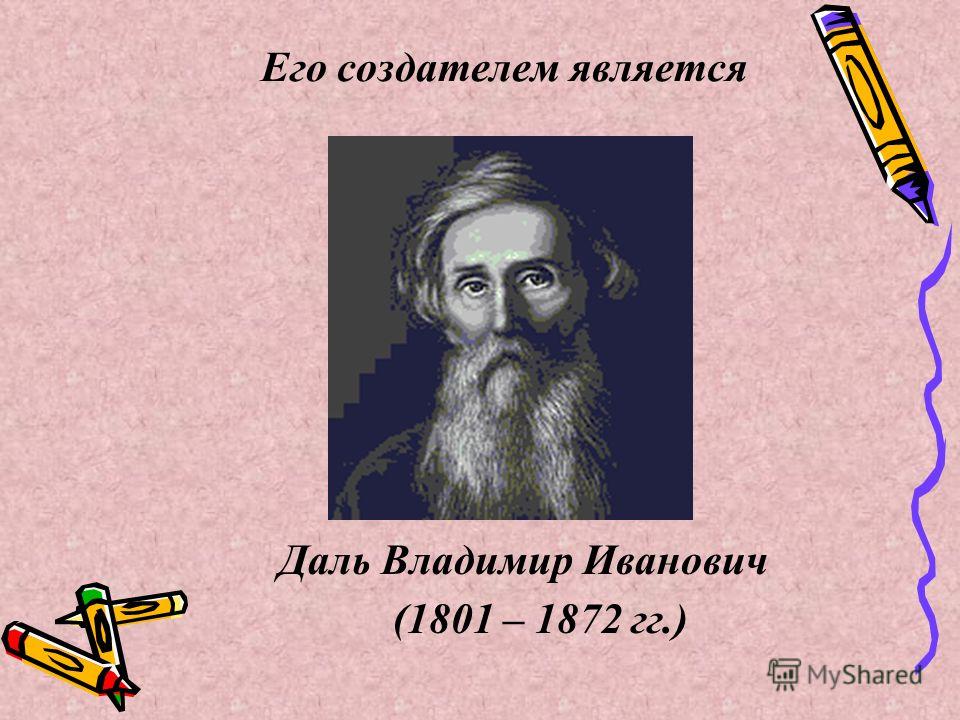 Его создателем является Даль Владимир Иванович (1801 – 1872 гг.)