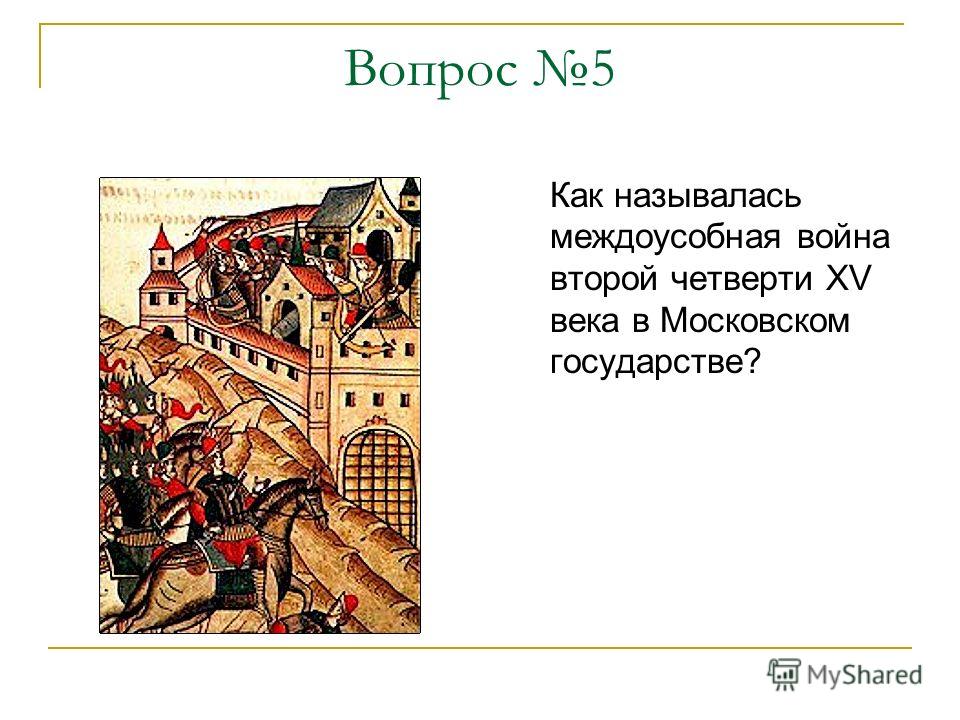 Вопрос 5 Как называлась междоусобная война второй четверти XV века в Московском государстве?