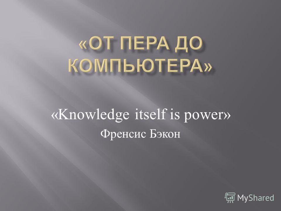 «Knowledge itself is power» Френсис Бэкон
