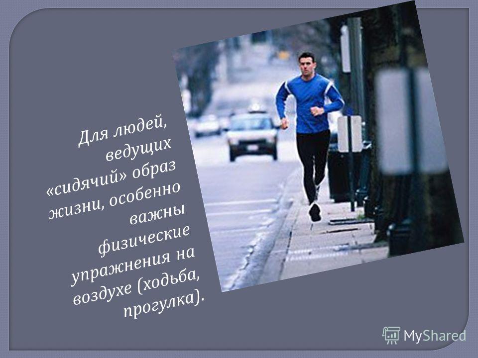 Для людей, ведущих «сидячий» образ жизни, особенно важны физические упражнения на воздухе (ходьба, прогулка).