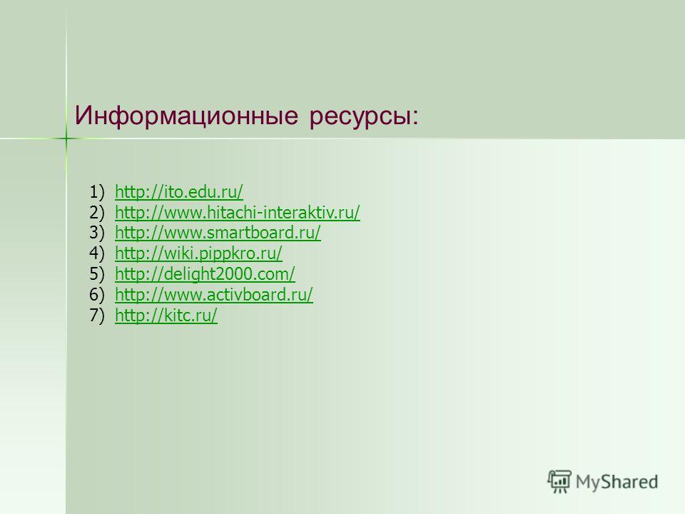 Информационные ресурсы: 1)http://ito.edu.ru/http://ito.edu.ru/ 2)http://www.hitachi-interaktiv.ru/http://www.hitachi-interaktiv.ru/ 3)http://www.smartboard.ru/http://www.smartboard.ru/ 4)http://wiki.pippkro.ru/http://wiki.pippkro.ru/ 5)http://delight