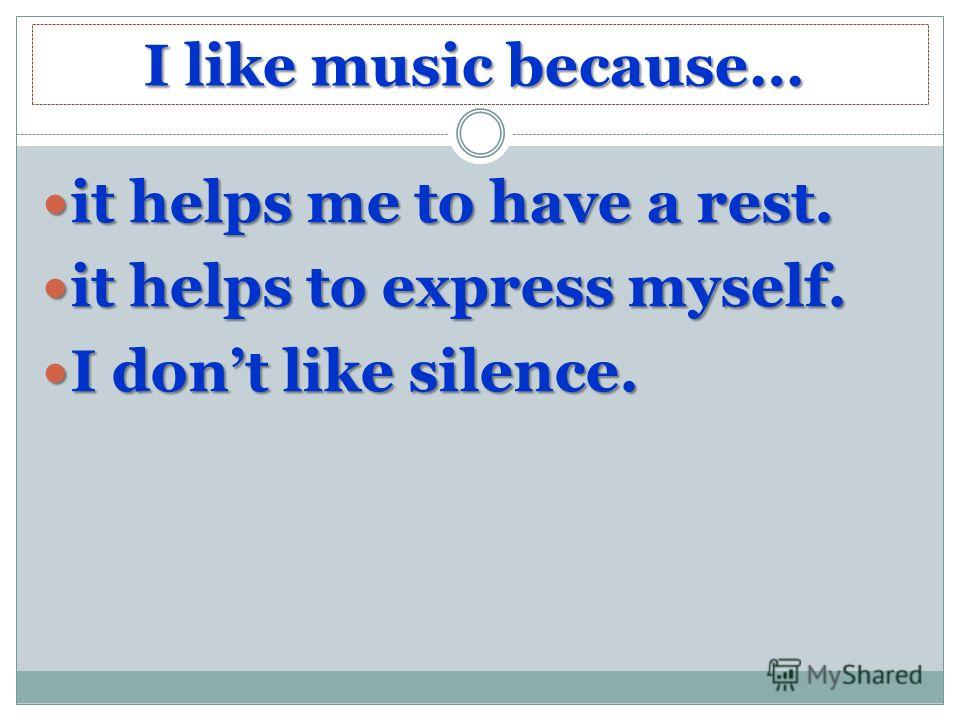 I like music because… it helps me to have a rest. it helps me to have a rest. it helps to express myself. it helps to express myself. I dont like silence. I dont like silence.