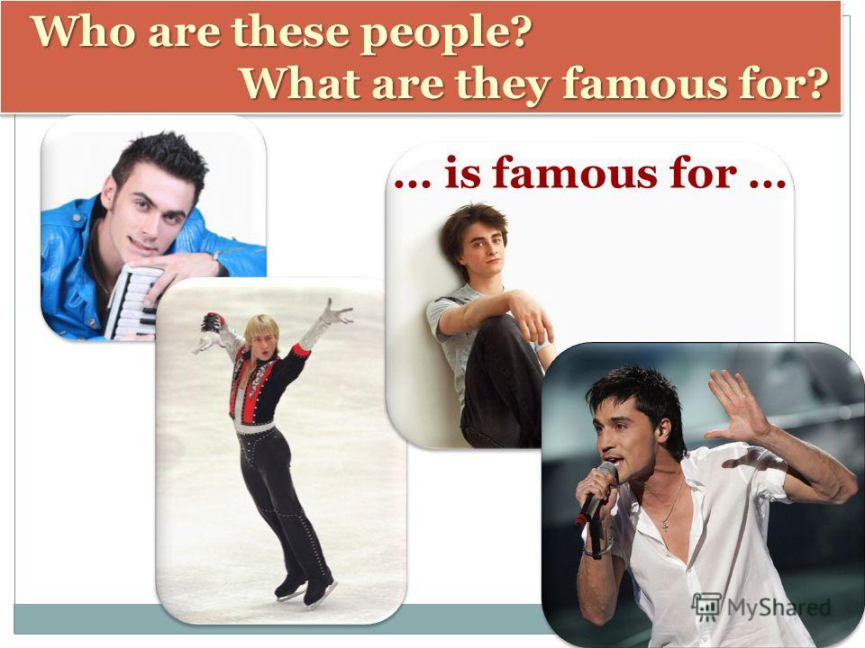 Who are these people? Who are these people? What are they famous for? What are they famous for? Who are these people? Who are these people? What are they famous for? What are they famous for? … is famous for …