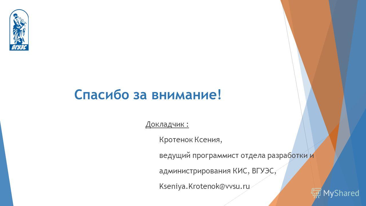 Спасибо за внимание! Докладчик : Кротенок Ксения, ведущий программист отдела разработки и администрирования КИС, ВГУЭС, Kseniya.Krotenok@vvsu.ru