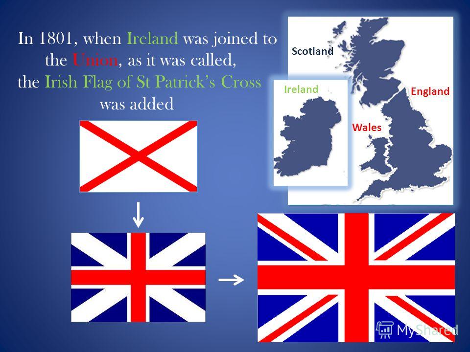 In 1801, when Ireland was joined to the Union, as it was called, the Irish Flag of St Patricks Cross was added Scotland England Wales Ireland