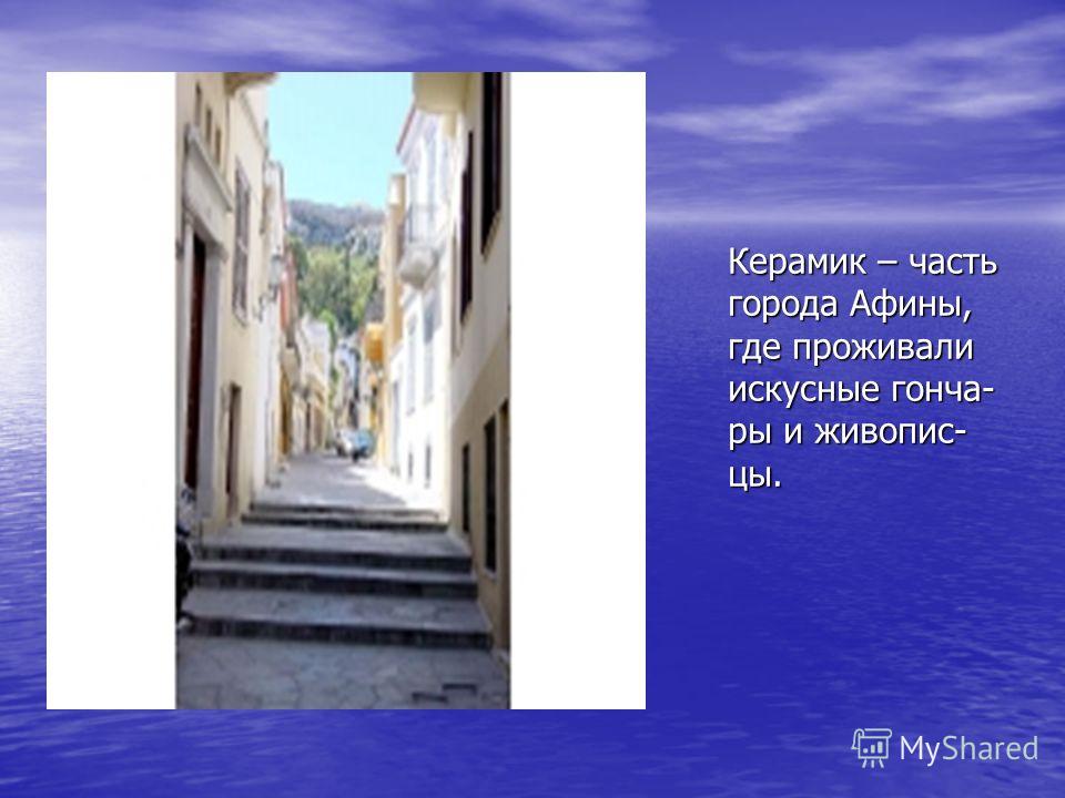Керамик – часть города Афины, где проживали искусные гонча- ры и живопис- цы.