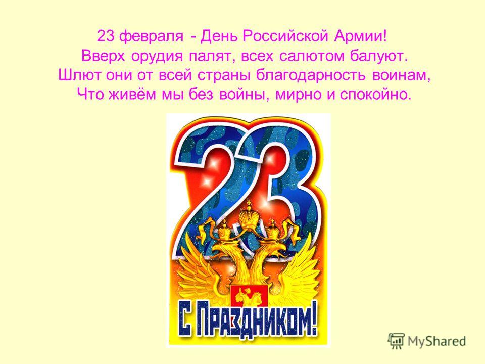 23 февраля - День Российской Армии! Вверх орудия палят, всех салютом балуют. Шлют они от всей страны благодарность воинам, Что живём мы без войны, мирно и спокойно.