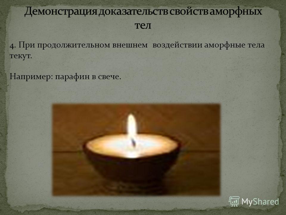 4. При продолжительном внешнем воздействии аморфные тела текут. Например: парафин в свече.