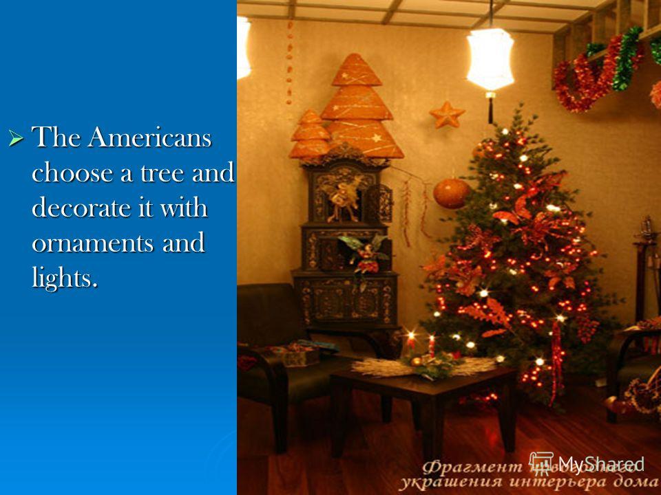 The Americans choose a tree and decorate it with ornaments and lights. The Americans choose a tree and decorate it with ornaments and lights.