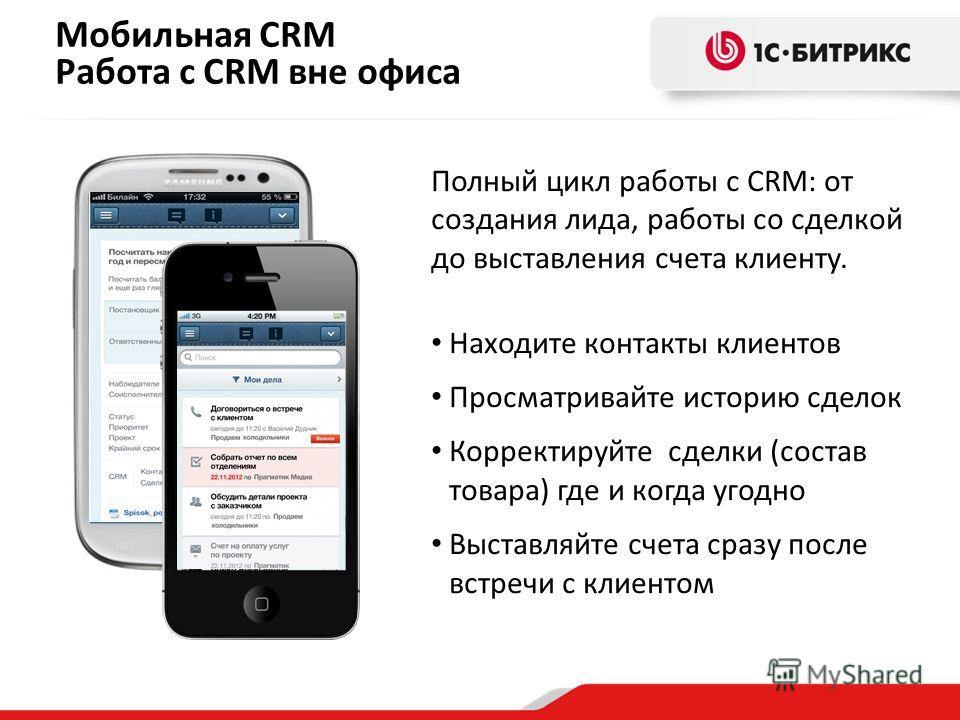 Мобильная CRM Работа с CRM вне офиса Полный цикл работы с CRM: от создания лида, работы со сделкой до выставления счета клиенту. Находите контакты клиентов Просматривайте историю сделок Корректируйте сделки (состав товара) где и когда угодно Выставля