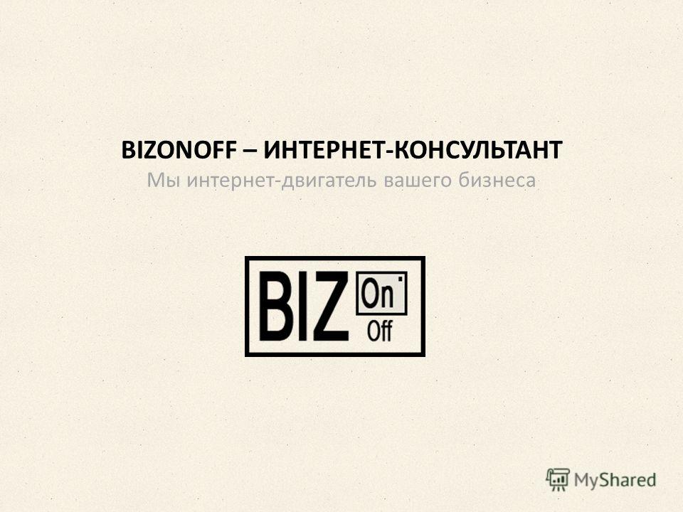 BIZONOFF – ИНТЕРНЕТ-КОНСУЛЬТАНТ Мы интернет-двигатель вашего бизнеса