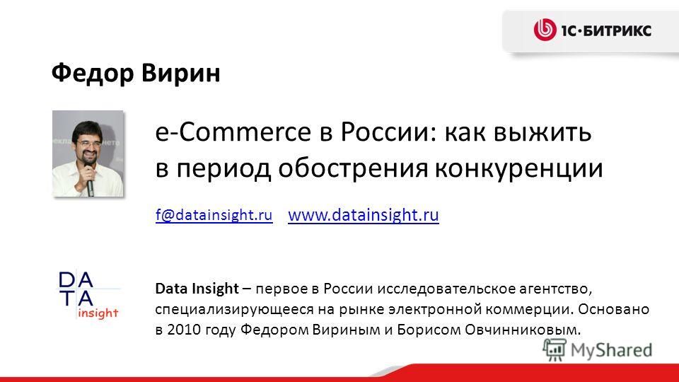 Федор Вирин e-Commerce в России: как выжить в период обострения конкуренции Data Insight – первое в России исследовательское агентство, специализирующееся на рынке электронной коммерции. Основано в 2010 году Федором Вириным и Борисом Овчинниковым. ww