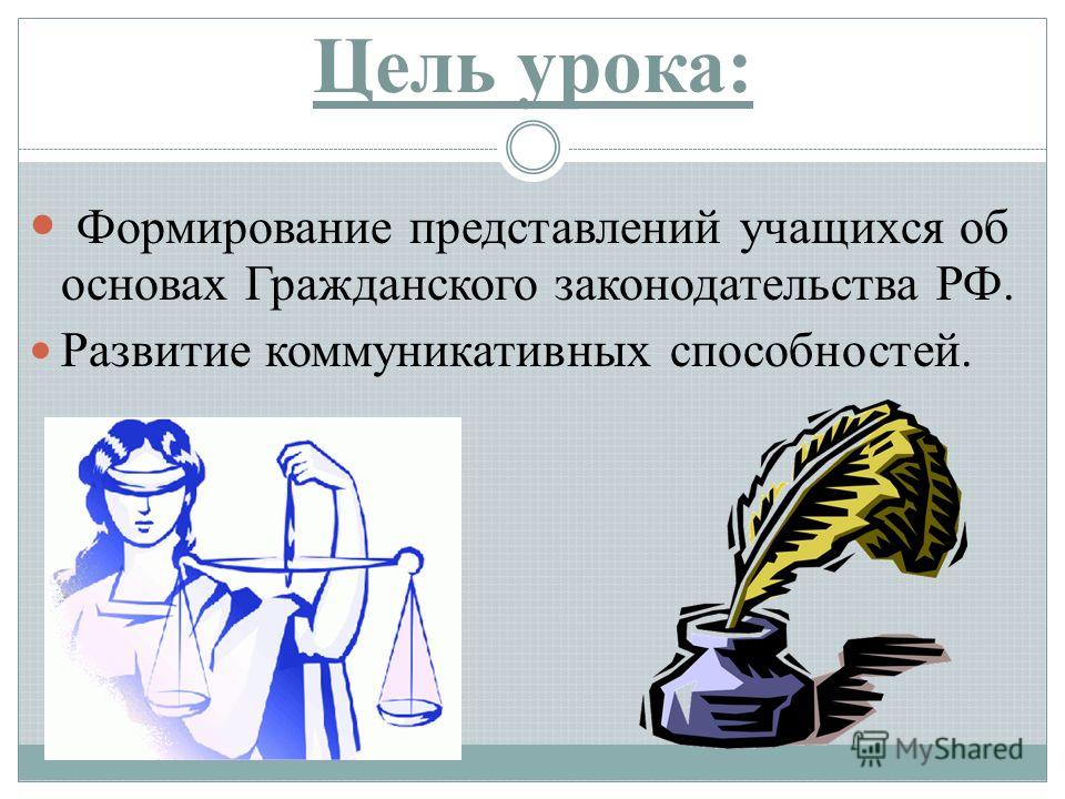 Цель урока: Формирование представлений учащихся об основах Гражданского законодательства РФ. Развитие коммуникативных способностей.