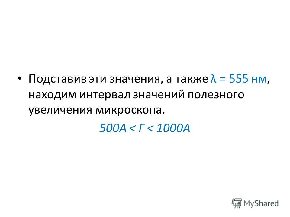 Подставив эти значения, а также λ = 555 нм, находим интервал значений полезного увеличения микроскопа. 500А < Г < 1000A