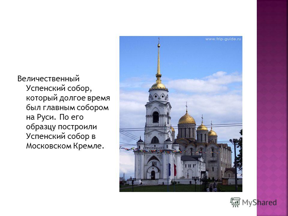 Величественный Успенский собор, который долгое время был главным собором на Руси. По его образцу построили Успенский собор в Московском Кремле.