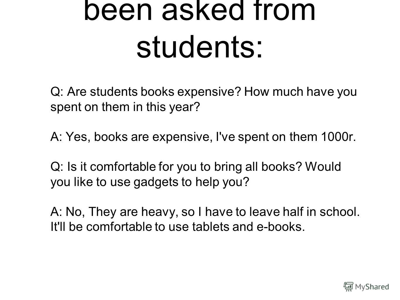 Some questions have been asked from students: Q: Are students books expensive? How much have you spent on them in this year? A: Yes, books are expensive, I've spent on them 1000r. Q: Is it comfortable for you to bring all books? Would you like to use