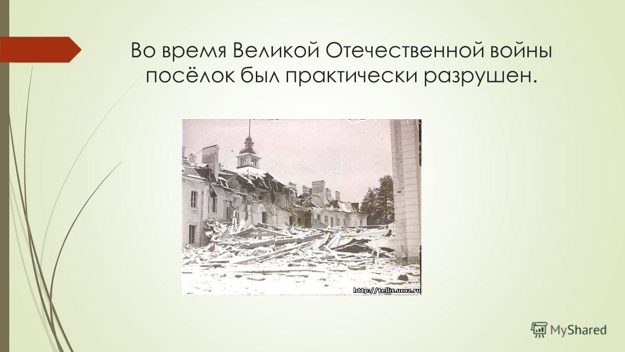 Во время Великой Отечественной войны посёлок был практически разрушен.