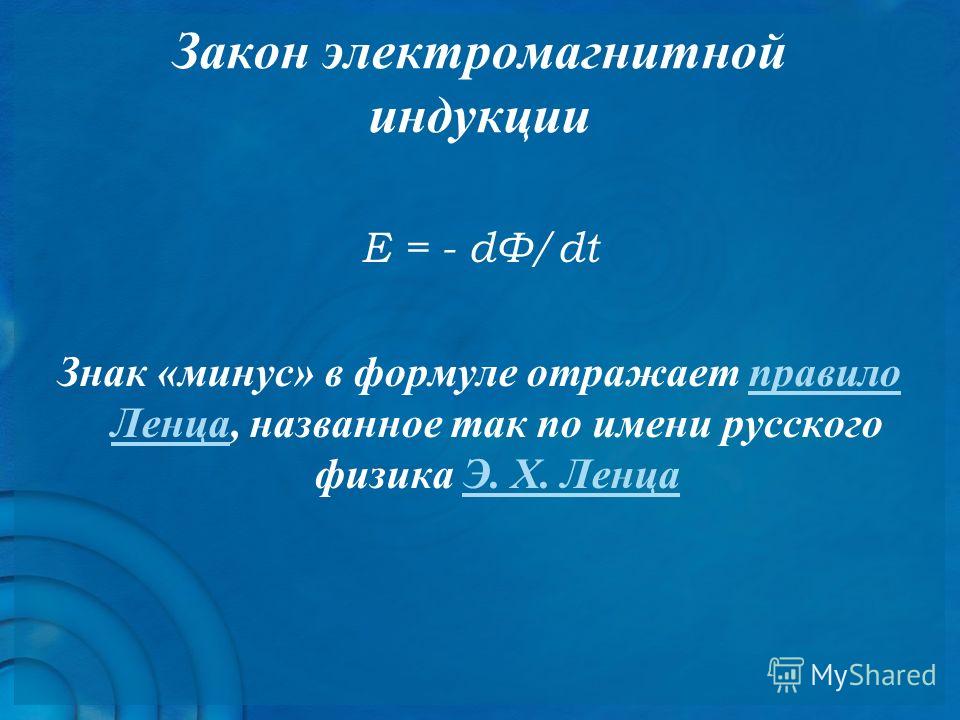 Закон электромагнитной индукции Е = - dФ/dt Знак «минус» в формуле отражает правило Ленца, названное так по имени русского физика Э. Х. Ленцаправило ЛенцаЭ. Х. Ленца