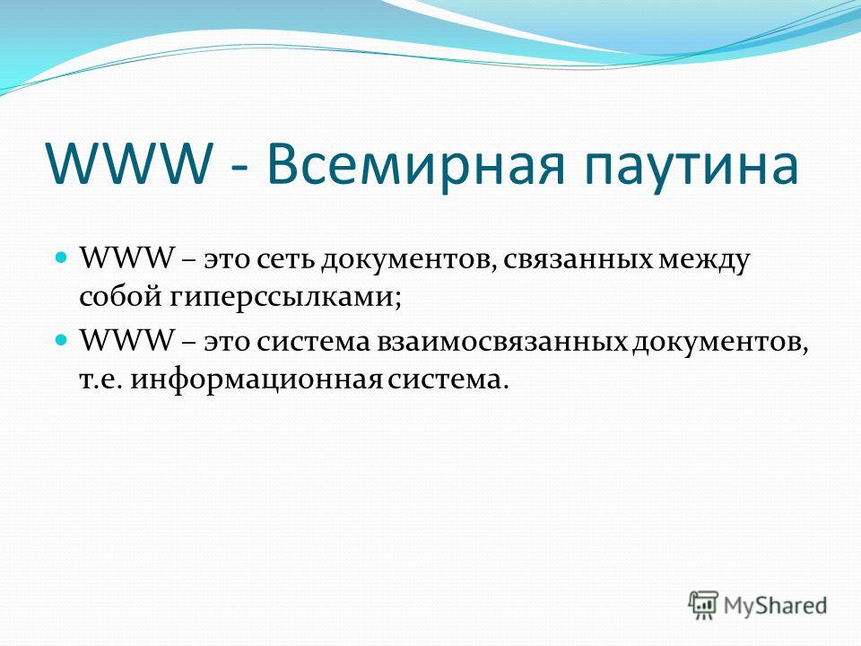 WWW - Всемирная паутина WWW – это сеть документов, связанных между собой гиперссылками; WWW – это система взаимосвязанных документов, т.е. информационная система.