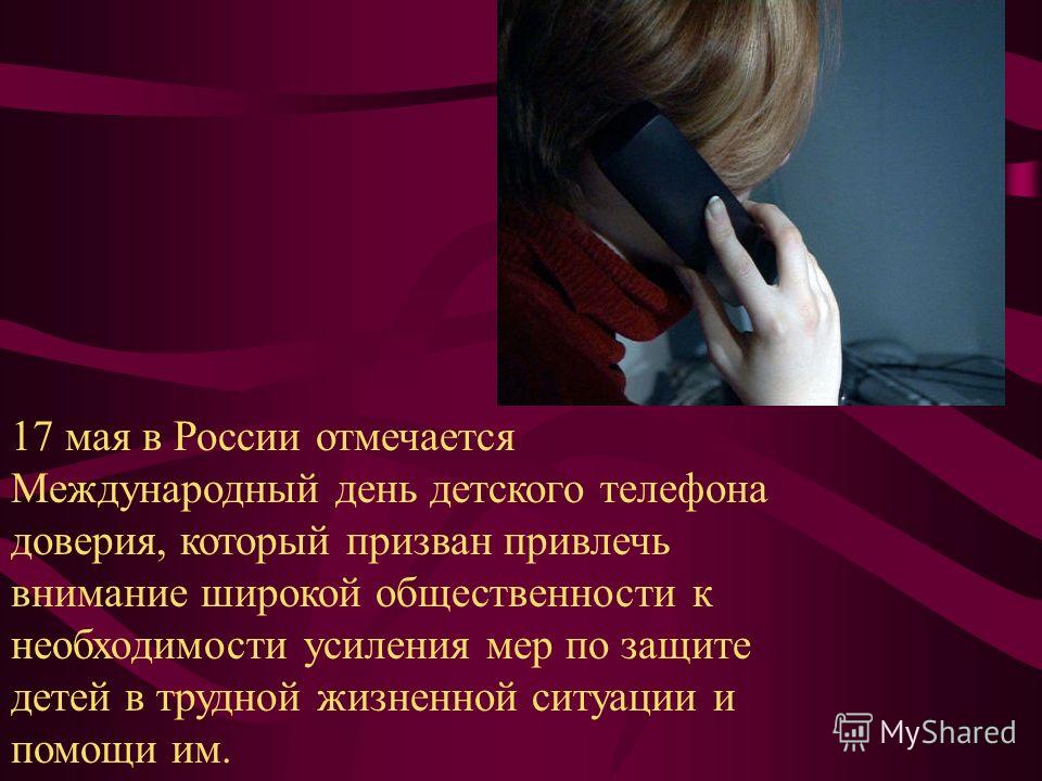 17 мая в России отмечается Международный день детского телефона доверия, который призван привлечь внимание широкой общественности к необходимости усиления мер по защите детей в трудной жизненной ситуации и помощи им.