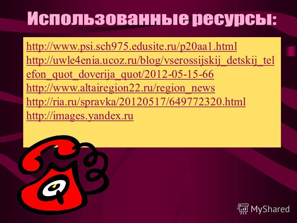 http://www.psi.sch975.edusite.ru/p20aa1.html http://uwle4enia.ucoz.ru/blog/vserossijskij_detskij_tel efon_quot_doverija_quot/2012-05-15-66 http://www.altairegion22.ru/region_news http://ria.ru/spravka/20120517/649772320.html http://images.yandex.ru