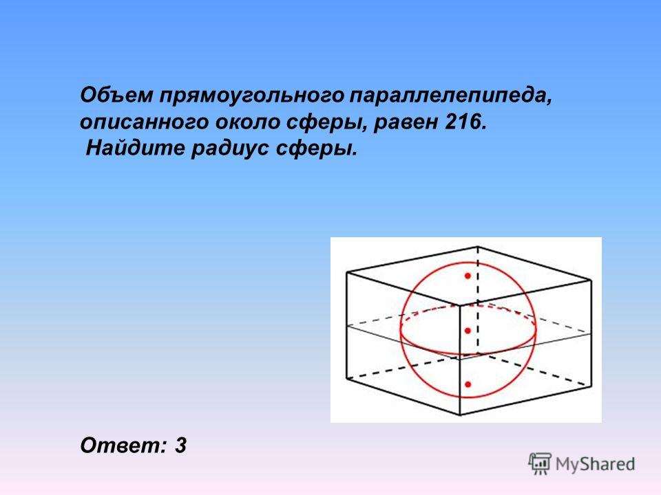 Объем прямоугольного параллелепипеда, описанного около сферы, равен 216. Найдите радиус сферы. Ответ: 3