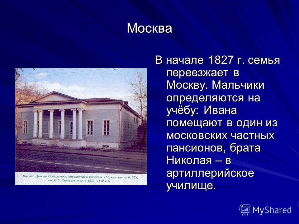 Москва В начале 1827 г. семья переезжает в Москву. Мальчики определяются на учёбу: Ивана помещают в один из московских частных пансионов, брата Николая – в артиллерийское училище.