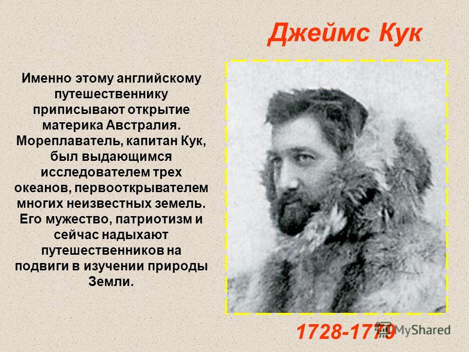 Именно этому английскому путешественнику приписывают открытие материка Австралия. Мореплаватель, капитан Кук, был выдающимся исследователем трех океанов, первооткрывателем многих неизвестных земель. Его мужество, патриотизм и сейчас надыхают путешест