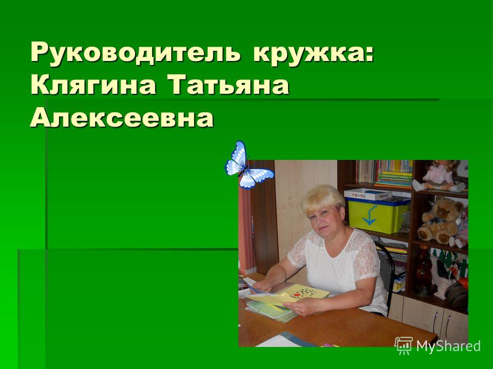 Руководитель кружка: Клягина Татьяна Алексеевна