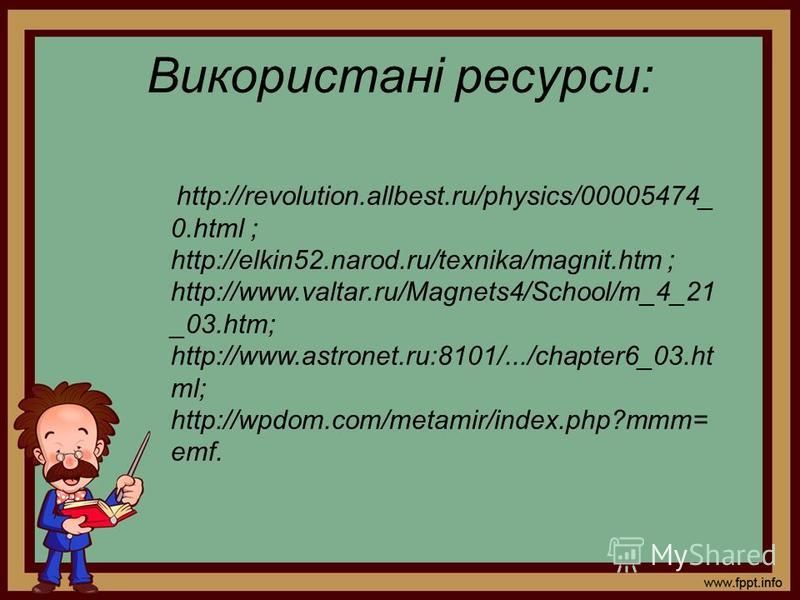 Використані ресурси: http://revolution.allbest.ru/physics/00005474_ 0.html ; http://elkin52.narod.ru/texnika/magnit.htm ; http://www.valtar.ru/Magnets4/School/m_4_21 _03.htm; http://www.astronet.ru:8101/.../chapter6_03.ht ml; http://wpdom.com/metamir