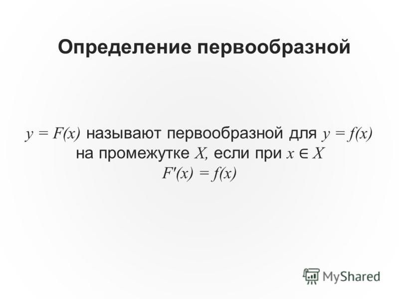 Определение первообразной y = F(x) называют первообразной для y = f(x) на промежутке X, если при x X F'(x) = f(x)
