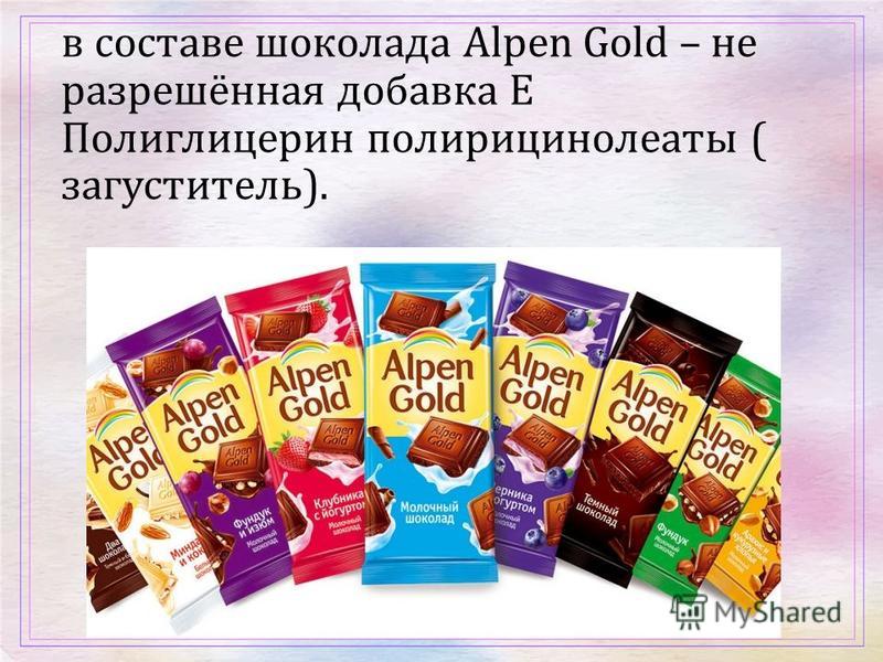в составе шоколада Alpen Gold – не разрешённая добавка Е Полиглицерин полирицинолеаты ( загуститель ).